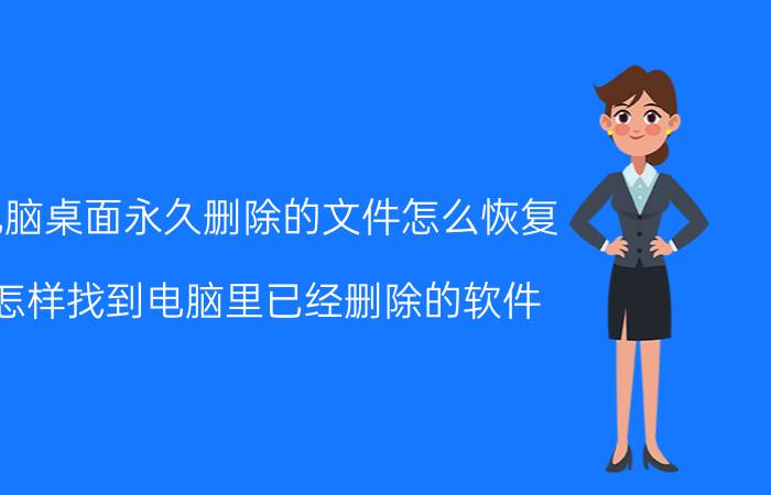 电脑桌面永久删除的文件怎么恢复 怎样找到电脑里已经删除的软件？